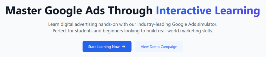 Master Google Ads Through Interactive Learning
Learn digital advertising hands-on with our industry-leading Google Ads simulator. Perfect for students and beginners looking to build real-world marketing skills.
